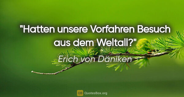 Erich von Däniken Zitat: "Hatten unsere Vorfahren Besuch aus dem Weltall?"