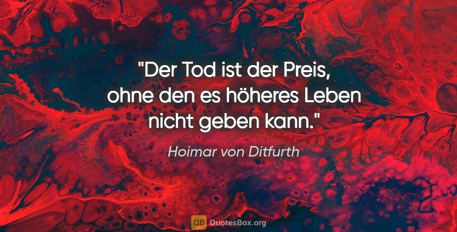 Hoimar von Ditfurth Zitat: "Der Tod ist der Preis, ohne den es höheres Leben nicht geben..."