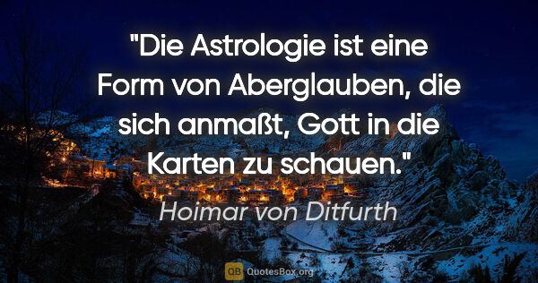 Hoimar von Ditfurth Zitat: "Die Astrologie ist eine Form von Aberglauben, die sich anmaßt,..."
