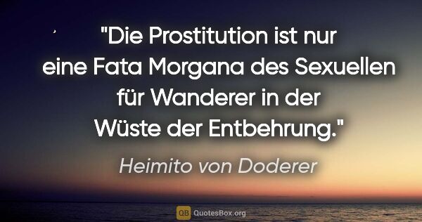 Heimito von Doderer Zitat: "Die Prostitution ist nur eine Fata Morgana des Sexuellen für..."