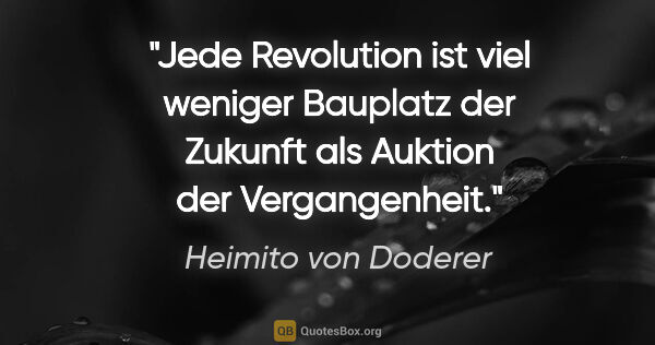 Heimito von Doderer Zitat: "Jede Revolution ist viel weniger Bauplatz der Zukunft als..."