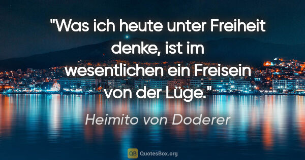 Heimito von Doderer Zitat: "Was ich heute unter Freiheit denke, ist im wesentlichen ein..."