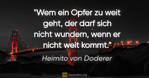 Heimito von Doderer Zitat: "Wem ein Opfer zu weit geht, der darf sich nicht wundern, wenn..."