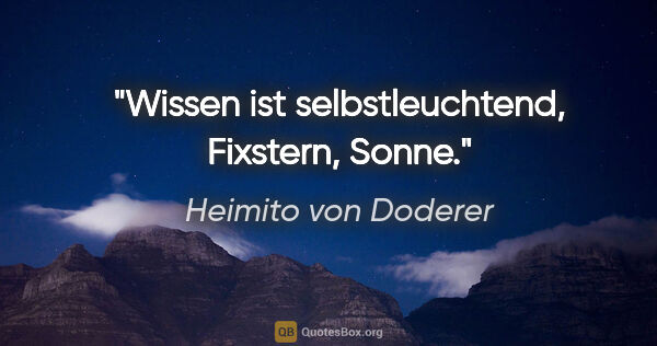 Heimito von Doderer Zitat: "Wissen ist selbstleuchtend, Fixstern, Sonne."