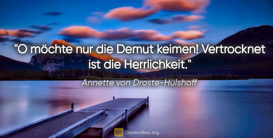 Annette von Droste-Hülshoff Zitat: "O möchte nur die Demut keimen! Vertrocknet ist die Herrlichkeit."
