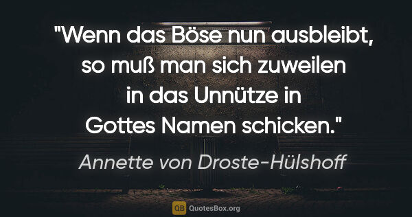 Annette von Droste-Hülshoff Zitat: "Wenn das Böse nun ausbleibt, so muß man sich zuweilen in das..."