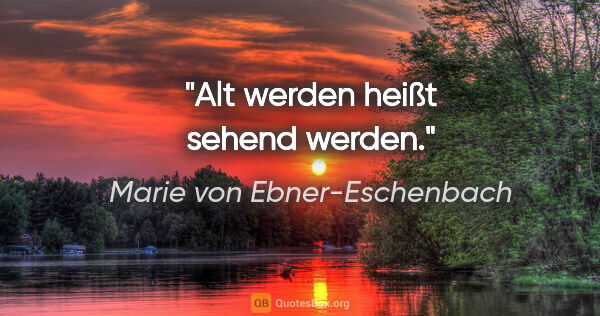 Marie von Ebner-Eschenbach Zitat: "Alt werden heißt sehend werden."