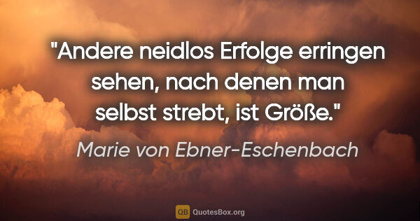 Marie von Ebner-Eschenbach Zitat: "Andere neidlos Erfolge erringen sehen, nach denen man selbst..."