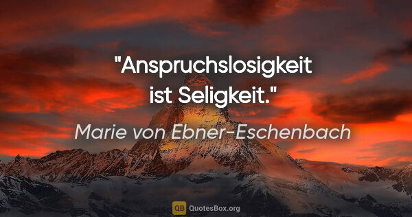 Marie von Ebner-Eschenbach Zitat: "Anspruchslosigkeit ist Seligkeit."
