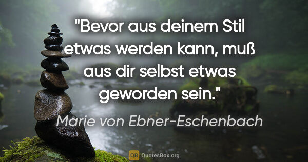 Marie von Ebner-Eschenbach Zitat: "Bevor aus deinem Stil etwas werden kann, muß aus dir selbst..."