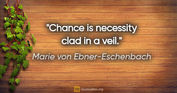 Marie von Ebner-Eschenbach Zitat: "Chance is necessity clad in a veil."