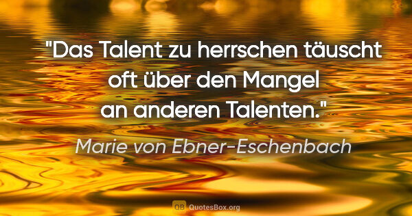 Marie von Ebner-Eschenbach Zitat: "Das Talent zu herrschen täuscht oft über den Mangel an anderen..."