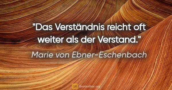 Marie von Ebner-Eschenbach Zitat: "Das Verständnis reicht oft weiter als der Verstand."