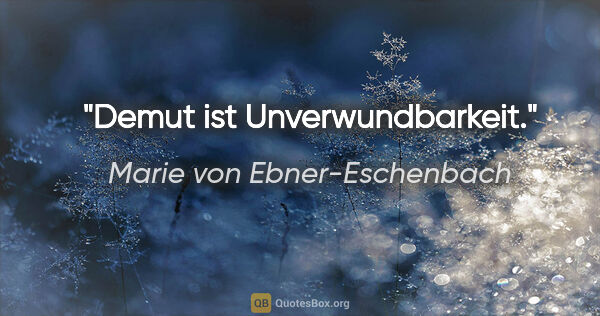 Marie von Ebner-Eschenbach Zitat: "Demut ist Unverwundbarkeit."