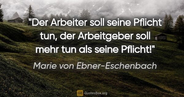 Marie von Ebner-Eschenbach Zitat: "Der Arbeiter soll seine Pflicht tun, der Arbeitgeber soll mehr..."