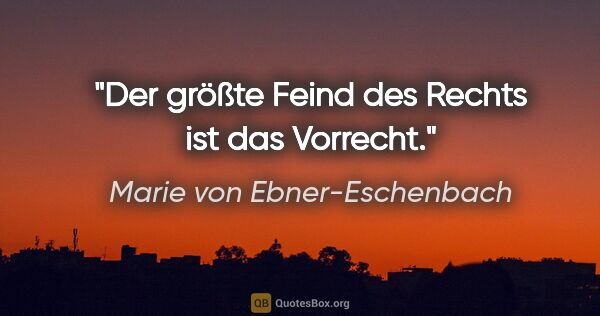 Marie von Ebner-Eschenbach Zitat: "Der größte Feind des Rechts ist das Vorrecht."