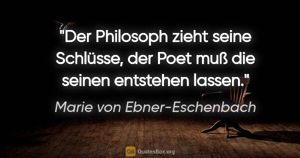 Marie von Ebner-Eschenbach Zitat: "Der Philosoph zieht seine Schlüsse, der Poet muß die seinen..."