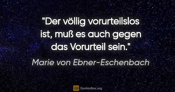 Marie von Ebner-Eschenbach Zitat: "Der völlig vorurteilslos ist, muß es auch gegen das Vorurteil..."