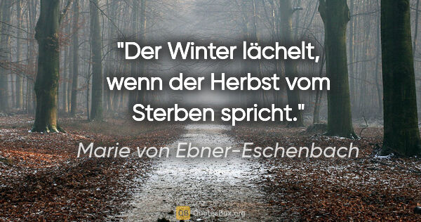 Marie von Ebner-Eschenbach Zitat: "Der Winter lächelt, wenn der Herbst vom Sterben spricht."