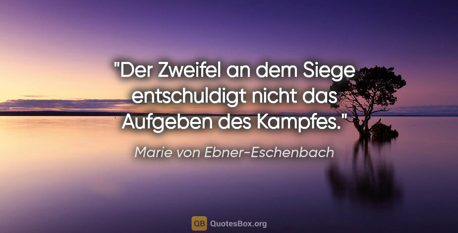 Marie von Ebner-Eschenbach Zitat: "Der Zweifel an dem Siege entschuldigt nicht das Aufgeben des..."