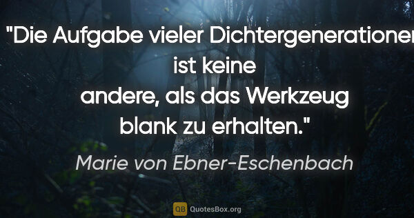 Marie von Ebner-Eschenbach Zitat: "Die Aufgabe vieler Dichtergenerationen ist keine andere, als..."