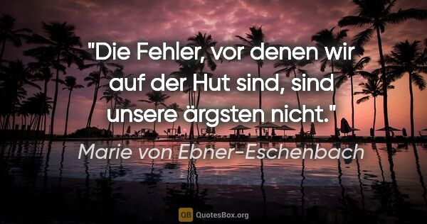 Marie von Ebner-Eschenbach Zitat: "Die Fehler, vor denen wir auf der Hut sind, sind unsere..."