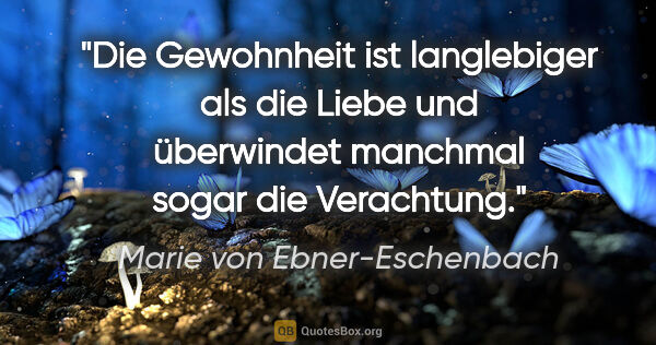 Marie von Ebner-Eschenbach Zitat: "Die Gewohnheit ist langlebiger als die Liebe und überwindet..."