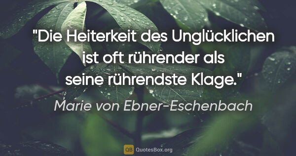 Marie von Ebner-Eschenbach Zitat: "Die Heiterkeit des Unglücklichen ist oft rührender als seine..."