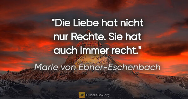 Marie von Ebner-Eschenbach Zitat: "Die Liebe hat nicht nur Rechte. Sie hat auch immer recht."
