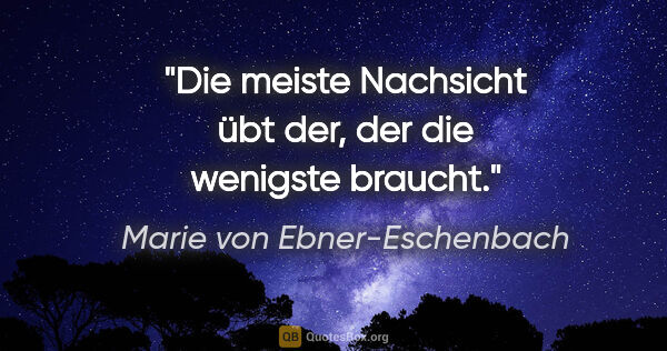 Marie von Ebner-Eschenbach Zitat: "Die meiste Nachsicht übt der, der die wenigste braucht."