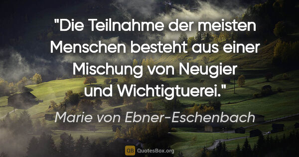 Marie von Ebner-Eschenbach Zitat: "Die Teilnahme der meisten Menschen besteht aus einer Mischung..."