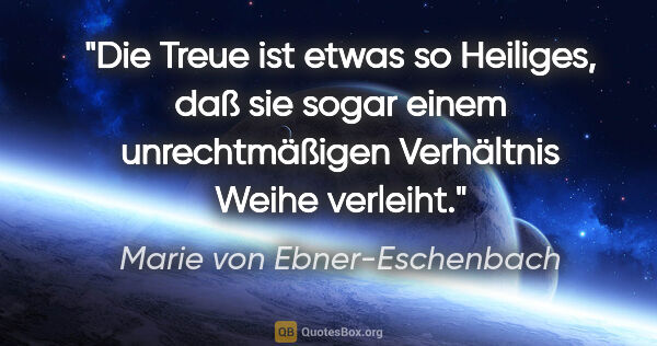 Marie von Ebner-Eschenbach Zitat: "Die Treue ist etwas so Heiliges, daß sie sogar einem..."