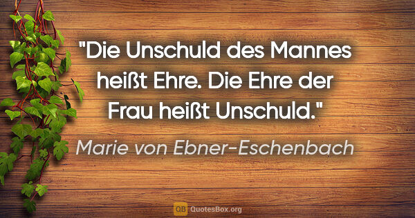 Marie von Ebner-Eschenbach Zitat: "Die Unschuld des Mannes heißt Ehre. Die Ehre der Frau heißt..."