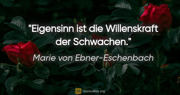Marie von Ebner-Eschenbach Zitat: "Eigensinn ist die Willenskraft der Schwachen."