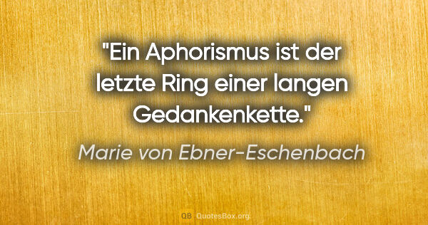 Marie von Ebner-Eschenbach Zitat: "Ein Aphorismus ist der letzte Ring einer langen Gedankenkette."