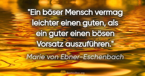 Marie von Ebner-Eschenbach Zitat: "Ein böser Mensch vermag leichter einen guten, als ein guter..."