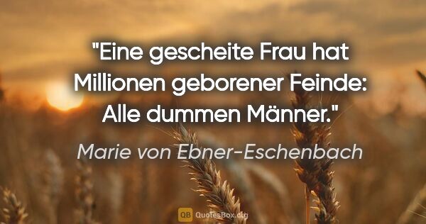 Marie von Ebner-Eschenbach Zitat: "Eine gescheite Frau hat Millionen geborener Feinde: Alle..."