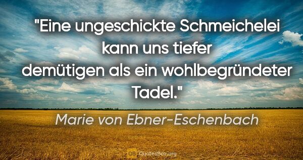 Marie von Ebner-Eschenbach Zitat: "Eine ungeschickte Schmeichelei kann uns tiefer demütigen als..."