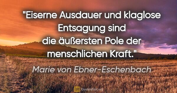 Marie von Ebner-Eschenbach Zitat: "Eiserne Ausdauer und klaglose Entsagung sind die äußersten..."
