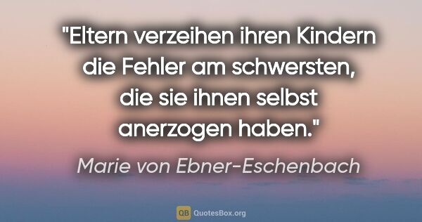 Marie von Ebner-Eschenbach Zitat: "Eltern verzeihen ihren Kindern die Fehler am schwersten, die..."