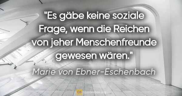 Marie von Ebner-Eschenbach Zitat: "Es gäbe keine soziale Frage, wenn die Reichen von jeher..."