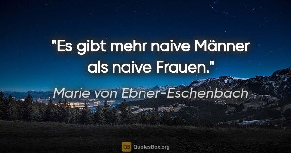 Marie von Ebner-Eschenbach Zitat: "Es gibt mehr naive Männer als naive Frauen."