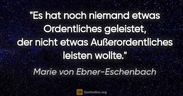 Marie von Ebner-Eschenbach Zitat: "Es hat noch niemand etwas Ordentliches geleistet, der nicht..."