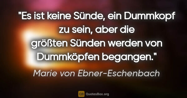 Marie von Ebner-Eschenbach Zitat: "Es ist keine Sünde, ein Dummkopf zu sein, aber die größten..."