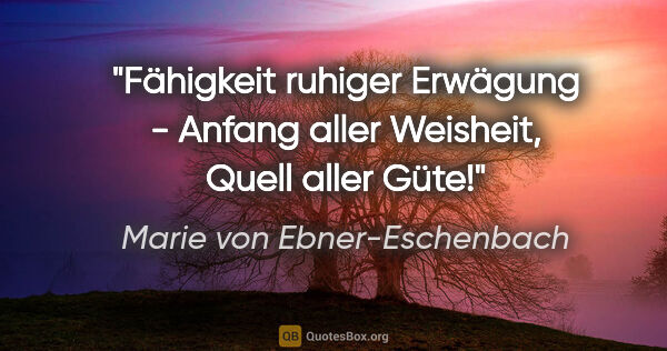 Marie von Ebner-Eschenbach Zitat: "Fähigkeit ruhiger Erwägung - Anfang aller Weisheit, Quell..."