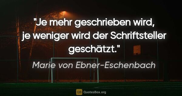 Marie von Ebner-Eschenbach Zitat: "Je mehr geschrieben wird, je weniger wird der Schriftsteller..."