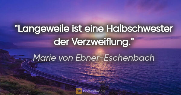 Marie von Ebner-Eschenbach Zitat: "Langeweile ist eine Halbschwester der Verzweiflung."