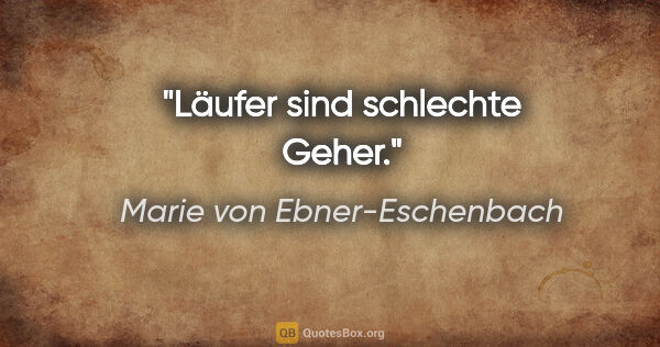Marie von Ebner-Eschenbach Zitat: "Läufer sind schlechte Geher."
