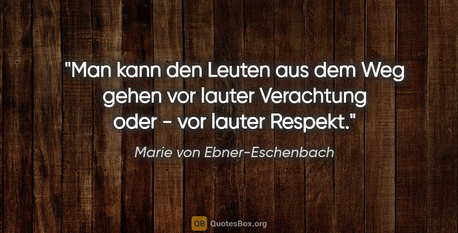 Marie von Ebner-Eschenbach Zitat: "Man kann den Leuten aus dem Weg gehen vor lauter Verachtung..."