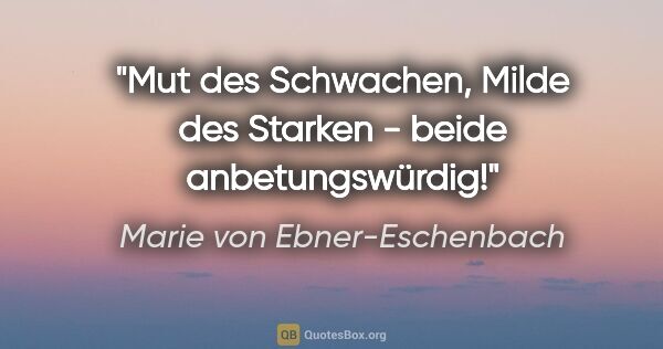 Marie von Ebner-Eschenbach Zitat: "Mut des Schwachen, Milde des Starken - beide anbetungswürdig!"